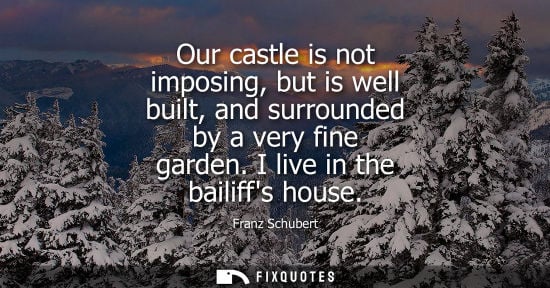 Small: Our castle is not imposing, but is well built, and surrounded by a very fine garden. I live in the bail