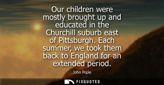 Small: Our children were mostly brought up and educated in the Churchill suburb east of Pittsburgh. Each summe