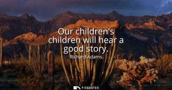Small: Our childrens children will hear a good story