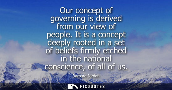 Small: Our concept of governing is derived from our view of people. It is a concept deeply rooted in a set of 