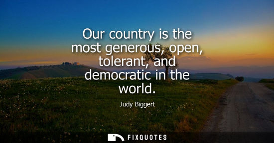 Small: Our country is the most generous, open, tolerant, and democratic in the world