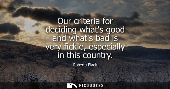 Small: Our criteria for deciding whats good and whats bad is very fickle, especially in this country