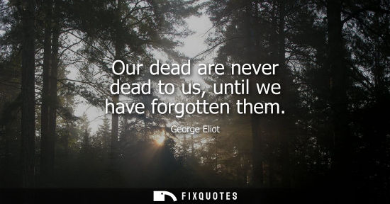 Small: Our dead are never dead to us, until we have forgotten them