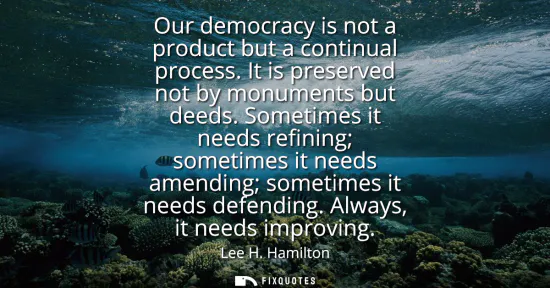 Small: Our democracy is not a product but a continual process. It is preserved not by monuments but deeds. Sometimes 