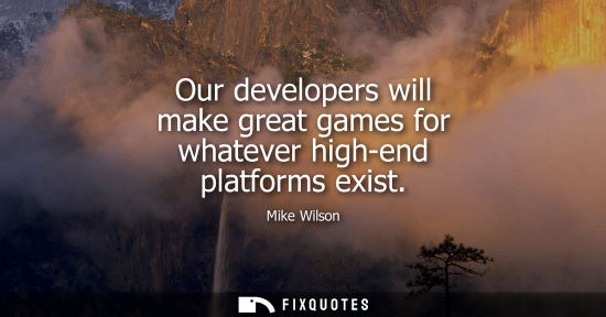 Small: Our developers will make great games for whatever high-end platforms exist
