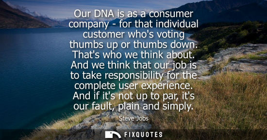 Small: Our DNA is as a consumer company - for that individual customer whos voting thumbs up or thumbs down. Thats wh