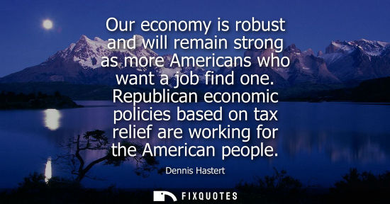 Small: Our economy is robust and will remain strong as more Americans who want a job find one. Republican econ
