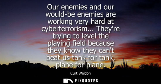 Small: Our enemies and our would-be enemies are working very hard at cyberterrorism... Theyre trying to level 