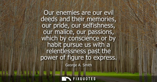 Small: Our enemies are our evil deeds and their memories, our pride, our selfishness, our malice, our passions