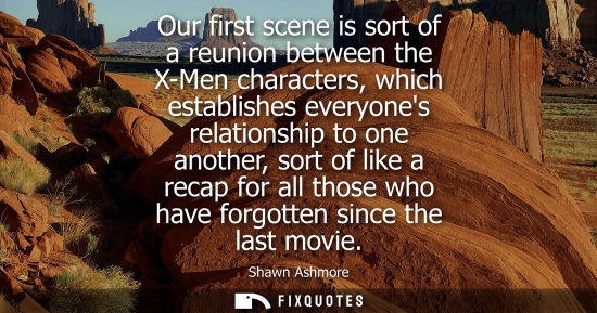 Small: Our first scene is sort of a reunion between the X-Men characters, which establishes everyones relation