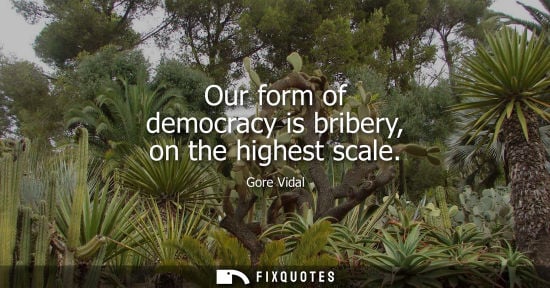 Small: Our form of democracy is bribery, on the highest scale