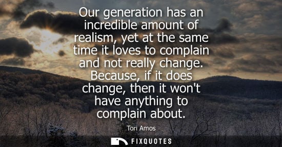 Small: Our generation has an incredible amount of realism, yet at the same time it loves to complain and not r