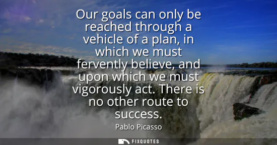 Small: Our goals can only be reached through a vehicle of a plan, in which we must fervently believe, and upon which 