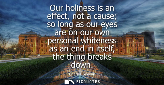 Small: Our holiness is an effect, not a cause so long as our eyes are on our own personal whiteness as an end 