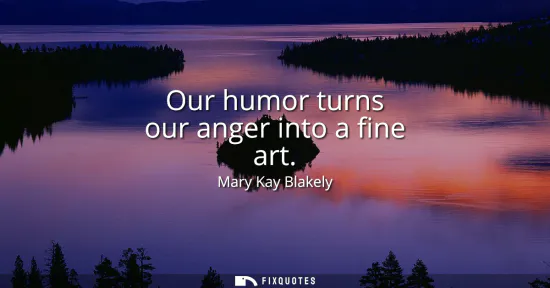 Small: Our humor turns our anger into a fine art