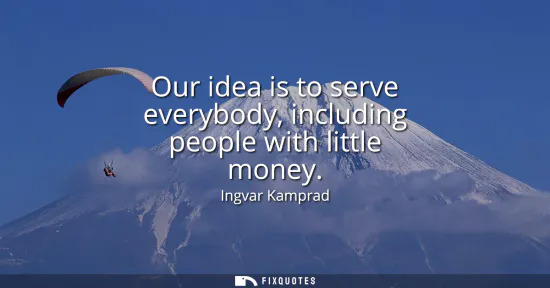 Small: Our idea is to serve everybody, including people with little money