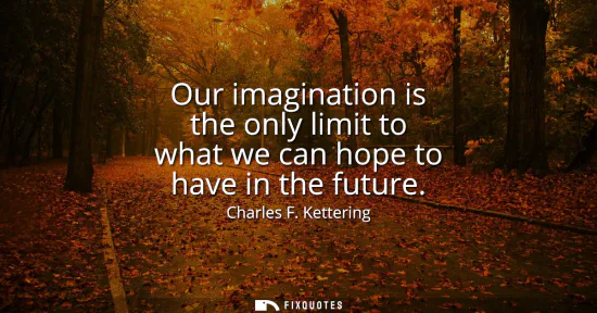 Small: Our imagination is the only limit to what we can hope to have in the future