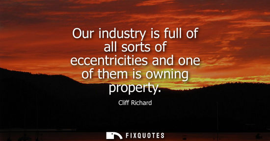 Small: Our industry is full of all sorts of eccentricities and one of them is owning property