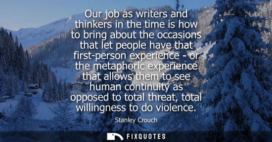 Small: Our job as writers and thinkers in the time is how to bring about the occasions that let people have th