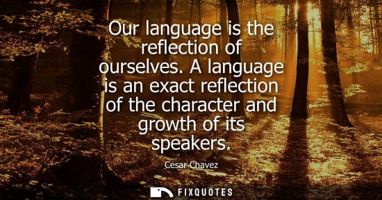 Small: Our language is the reflection of ourselves. A language is an exact reflection of the character and gro