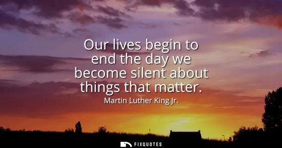 Small: Our lives begin to end the day we become silent about things that matter