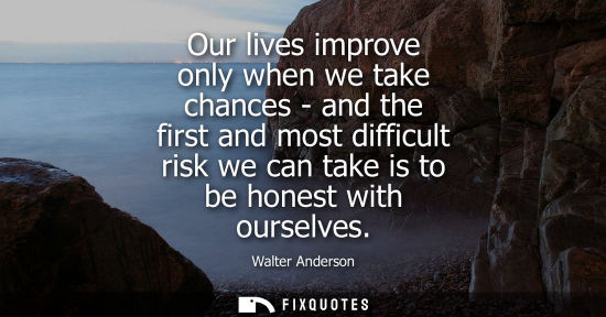 Small: Our lives improve only when we take chances - and the first and most difficult risk we can take is to b