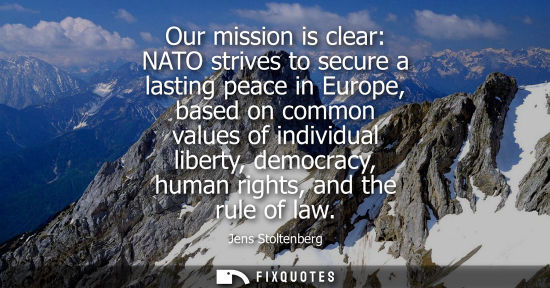 Small: Our mission is clear: NATO strives to secure a lasting peace in Europe, based on common values of indiv