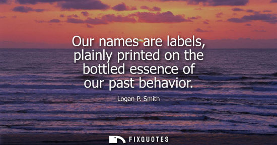 Small: Our names are labels, plainly printed on the bottled essence of our past behavior