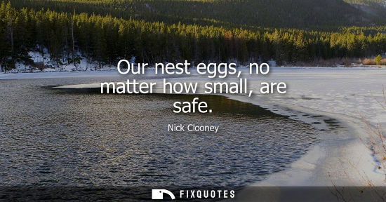 Small: Our nest eggs, no matter how small, are safe