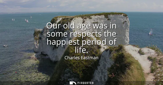 Small: Our old age was in some respects the happiest period of life