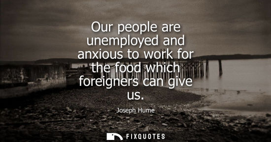 Small: Our people are unemployed and anxious to work for the food which foreigners can give us