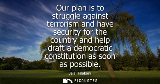 Small: Our plan is to struggle against terrorism and have security for the country and help draft a democratic