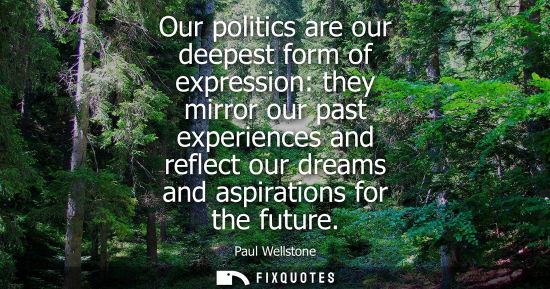 Small: Our politics are our deepest form of expression: they mirror our past experiences and reflect our dreams and a