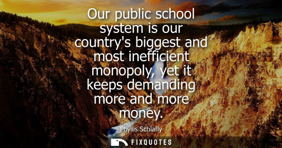 Small: Our public school system is our countrys biggest and most inefficient monopoly, yet it keeps demanding 