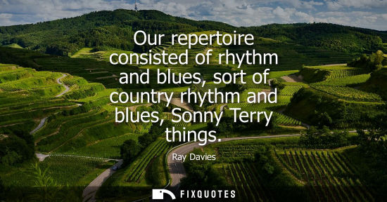 Small: Our repertoire consisted of rhythm and blues, sort of country rhythm and blues, Sonny Terry things