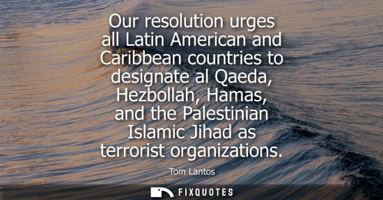Small: Our resolution urges all Latin American and Caribbean countries to designate al Qaeda, Hezbollah, Hamas