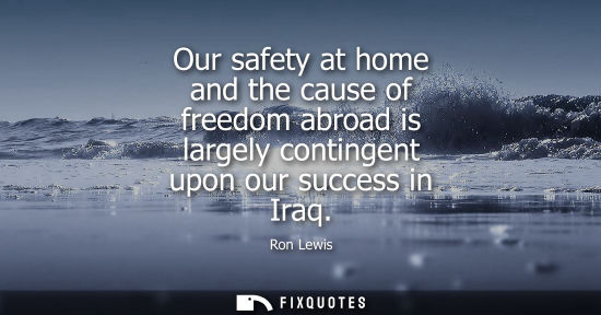 Small: Our safety at home and the cause of freedom abroad is largely contingent upon our success in Iraq