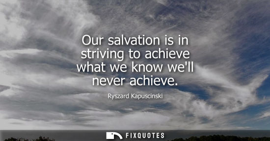 Small: Our salvation is in striving to achieve what we know well never achieve