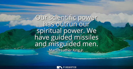 Small: Our scientific power has outrun our spiritual power. We have guided missiles and misguided men