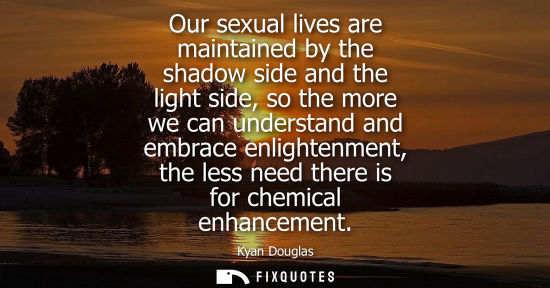 Small: Our sexual lives are maintained by the shadow side and the light side, so the more we can understand an