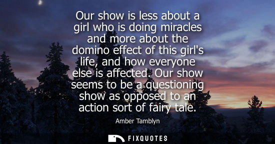 Small: Our show is less about a girl who is doing miracles and more about the domino effect of this girls life