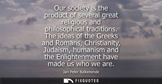 Small: Our society is the product of several great religious and philosophical traditions. The ideas of the Gr