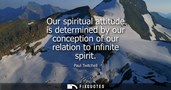 Small: Our spiritual attitude is determined by our conception of our relation to infinite spirit