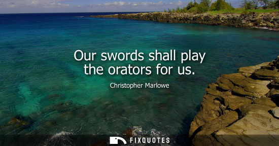 Small: Our swords shall play the orators for us