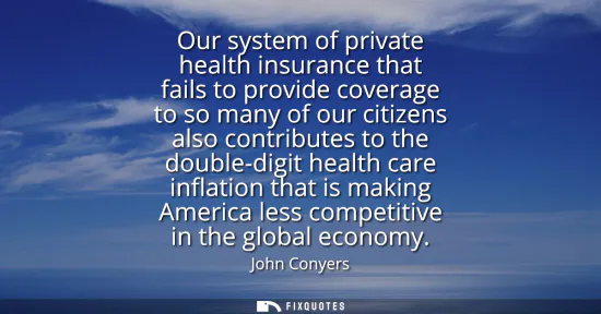 Small: Our system of private health insurance that fails to provide coverage to so many of our citizens also contribu