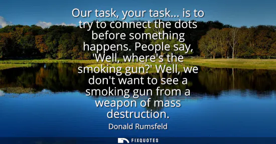 Small: Our task, your task... is to try to connect the dots before something happens. People say, Well, wheres the sm