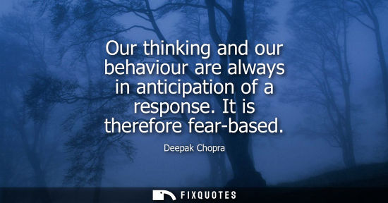 Small: Our thinking and our behaviour are always in anticipation of a response. It is therefore fear-based