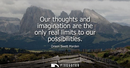 Small: Our thoughts and imagination are the only real limits to our possibilities