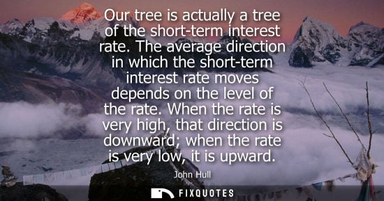 Small: Our tree is actually a tree of the short-term interest rate. The average direction in which the short-t