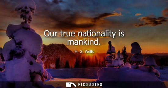 Small: Our true nationality is mankind - H.G. Wells